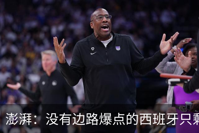 澎湃：没有边路爆点的西班牙只剩控球，下轮对沙特必须拿下3分